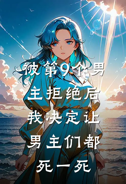 被第9个男主拒绝后，我决定让男主们都死一死