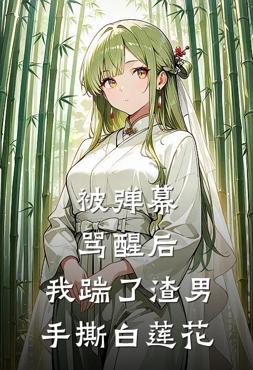 被弹幕骂醒后，我踹了渣男手撕白莲花沈亦臻白莲花完本热门小说_完本小说免费被弹幕骂醒后，我踹了渣男手撕白莲花(沈亦臻白莲花)