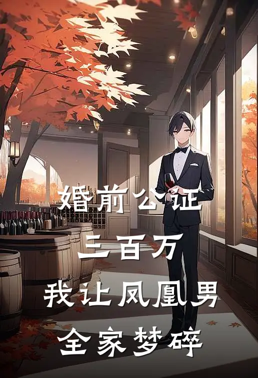 婚前公证三百万，我让凤凰男全家梦碎(苏建国林浩)在线免费小说_完结小说免费阅读婚前公证三百万，我让凤凰男全家梦碎苏建国林浩
