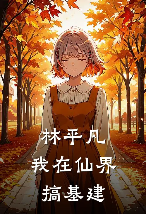 林平凡，我在仙界搞基建林平凡李苟诞小说推荐完结_全集免费小说林平凡，我在仙界搞基建(林平凡李苟诞)