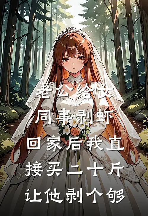 周倩倩王俊老公给女同事剥虾，回家后我直接买二十斤让他剥个够全文免费阅读_周倩倩王俊完整版免费阅读