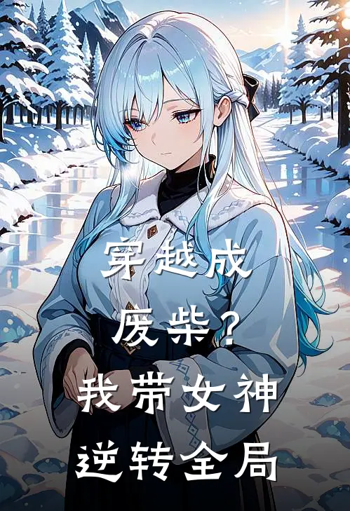 穿越成废柴？我带女神逆转全局黎昕忆冰最新小说全文阅读_最新章节列表穿越成废柴？我带女神逆转全局(黎昕忆冰)