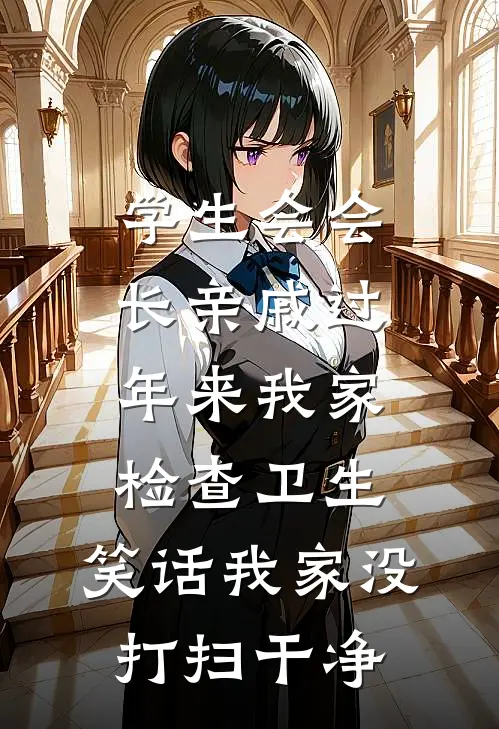 学生会会长亲戚过年来我家检查卫生，笑话我家没打扫干净我表哥免费小说阅读_免费小说大全学生会会长亲戚过年来我家检查卫生，笑话我家没打扫干净(我表哥)