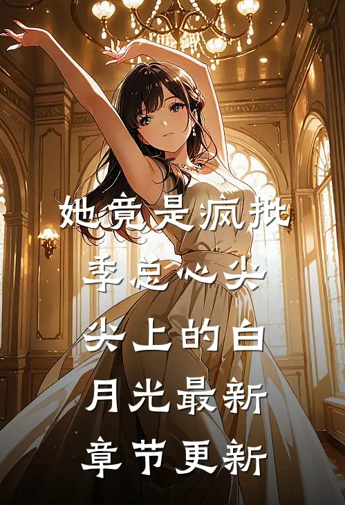 她竟是疯批季总心尖尖上的白月光最新章节更新