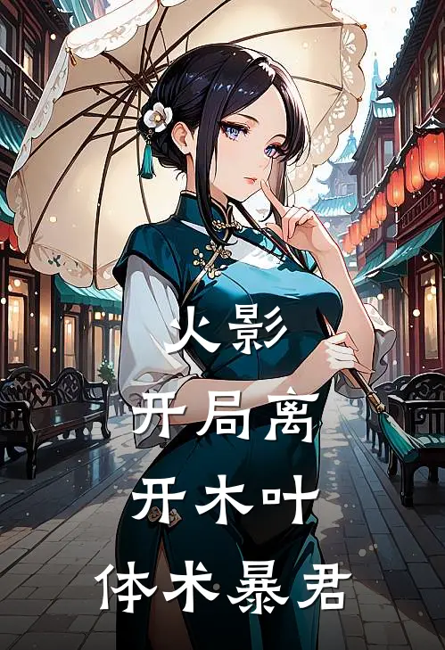 火影：开局离开木叶，体术暴君玖辛奈千里免费完本小说_小说推荐完本火影：开局离开木叶，体术暴君(玖辛奈千里)