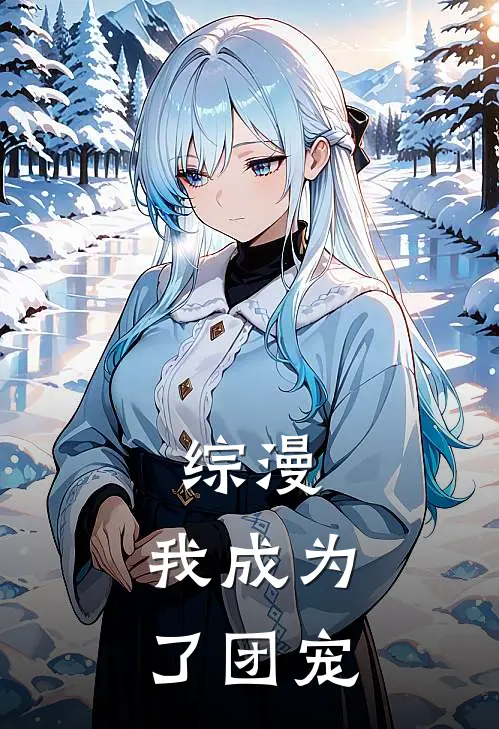 综漫：我成为了团宠(艾露玛托尔)最新好看小说_无弹窗全文免费阅读综漫：我成为了团宠艾露玛托尔