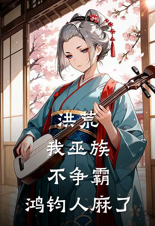 洪荒：我巫族不争霸，鸿钧人麻了周铭周铭牙免费小说完整版_热门的小说洪荒：我巫族不争霸，鸿钧人麻了周铭周铭牙