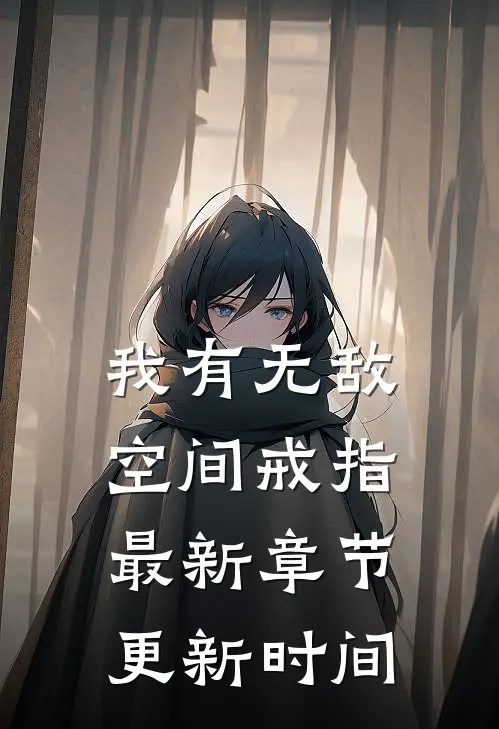 我有无敌空间戒指最新章节更新时间