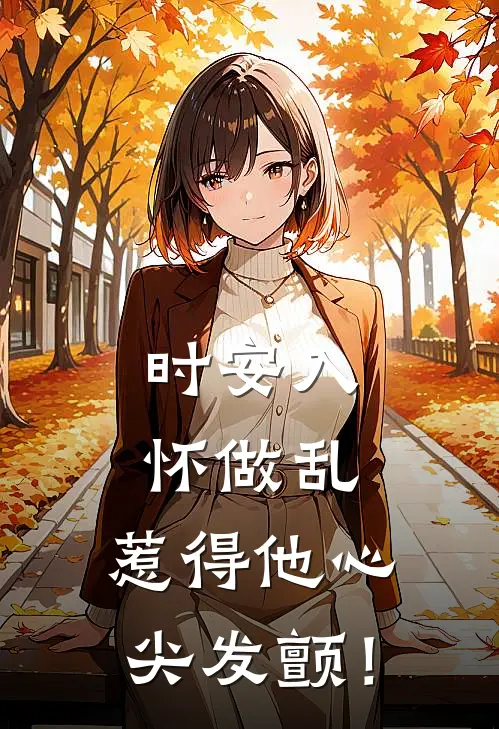 时安入怀做乱，惹得他心尖发颤！