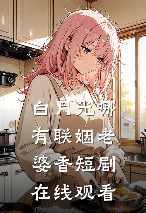 白月光哪有联姻老婆香短剧在线观看