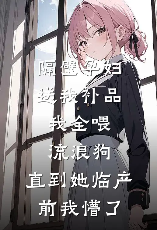 隔壁孕妇送我补品，我全喂流浪狗，直到她临产前我懵了