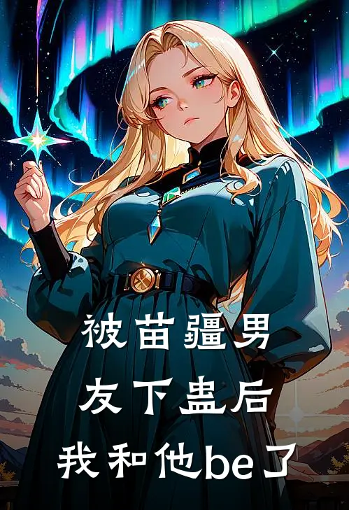 被苗疆男友下蛊后，我和他be了