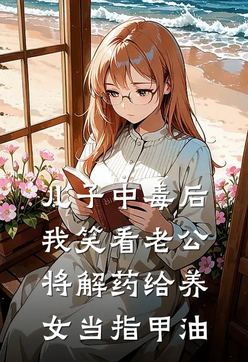 儿子中毒后，我笑看老公将解药给养女当指甲油