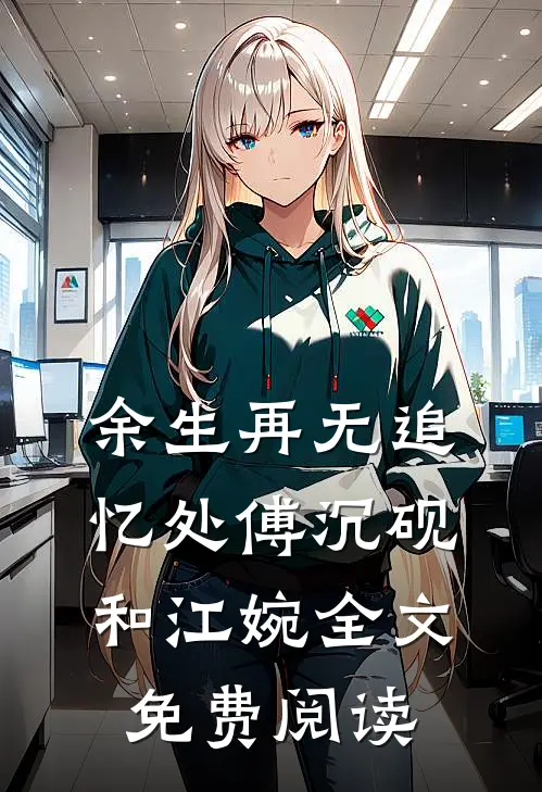 余生再无追忆处傅沉砚和江婉全文免费阅读