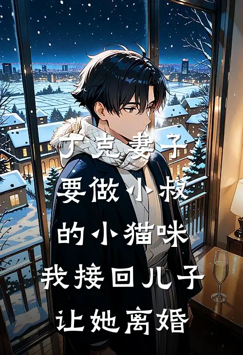 丁克妻子要做小叔的小猫咪，我接回儿子让她离婚