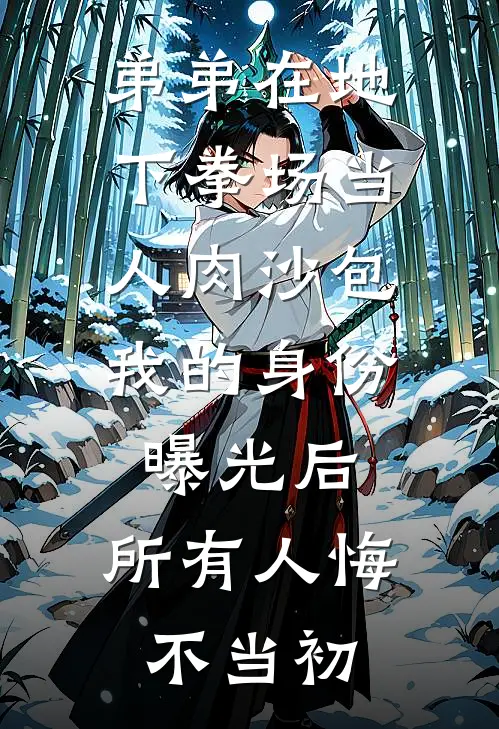 弟弟在地下拳场当人肉沙包，我的身份曝光后，所有人悔不当初