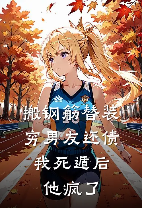 搬钢筋替装穷男友还债，我死遁后他疯了