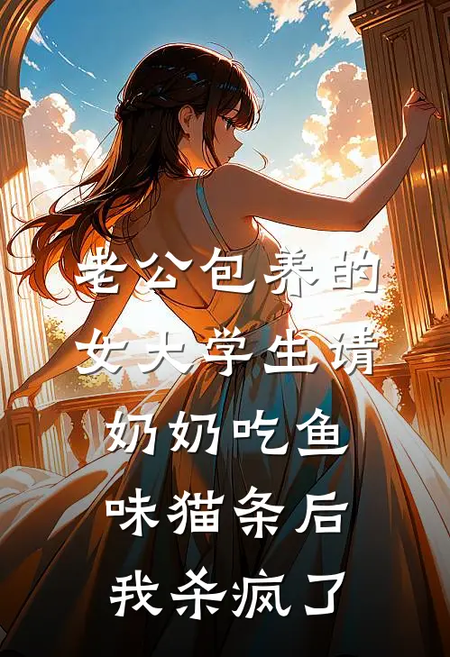 老公包养的女大学生请奶奶吃鱼味猫条后，我杀疯了