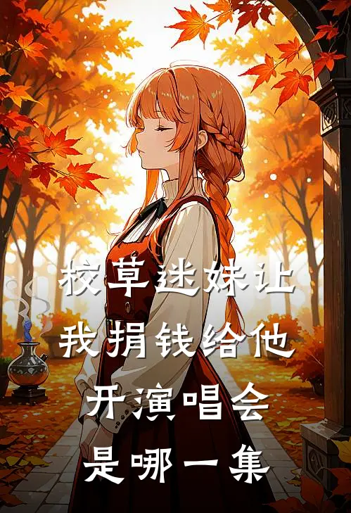 校草迷妹让我捐钱给他开演唱会是哪一集