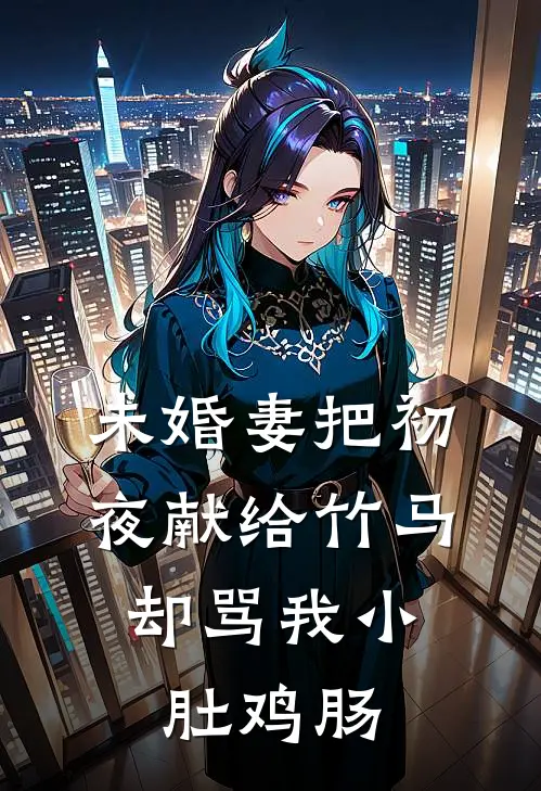 未婚妻把初夜献给竹马，却骂我小肚鸡肠